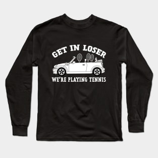 Get in Loser, We're Playing Tennis Long Sleeve T-Shirt